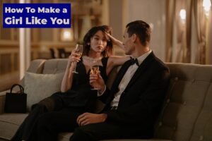 How To Make a Girl Like You